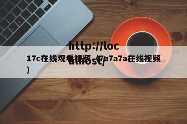 17c在线观看视频（7a7a7a在线视频）