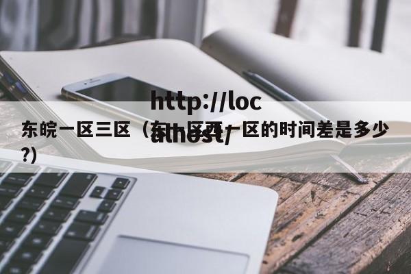 东皖一区三区（东一区西一区的时间差是多少?）