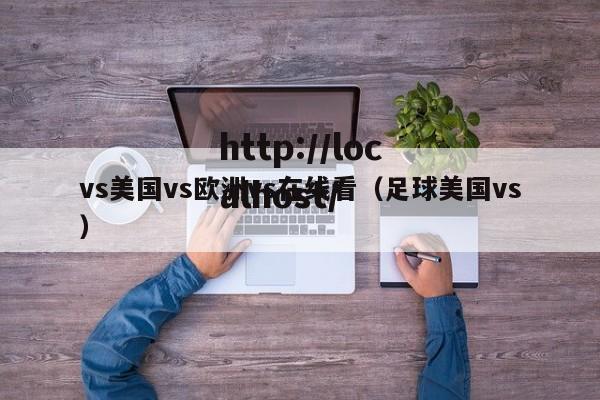 vs美国vs欧洲vs在线看（足球美国vs）