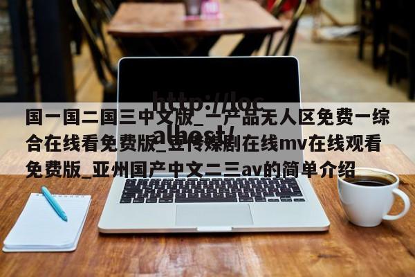 国一国二国三中文版_一产品无人区免费一综合在线看免费版_豆传媒剧在线mv在线观看免费版_亚州国产中文二三av的简单介绍