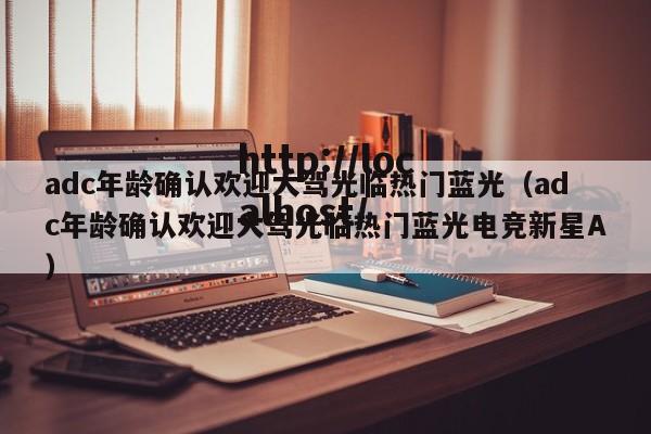 adc年龄确认欢迎大驾光临热门蓝光（adc年龄确认欢迎大驾光临热门蓝光电竞新星A）