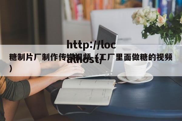 糖制片厂制作传媒视频（工厂里面做糖的视频）