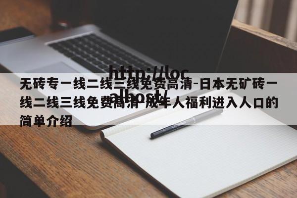 无砖专一线二线三线免费高清-日本无矿砖一线二线三线免费高清-成年人福利进入人口的简单介绍