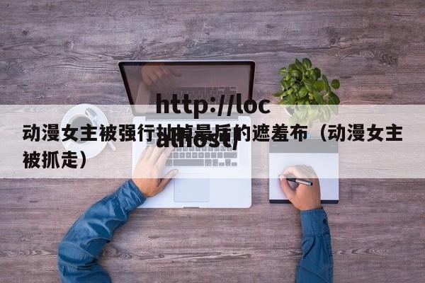 动漫女主被强行扯掉最后的遮羞布（动漫女主被抓走）