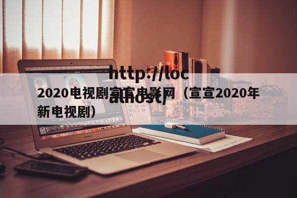 2020电视剧宣宣电影网（宣宣2020年新电视剧）