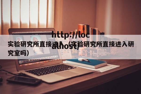 实验研究所直接进入（实验研究所直接进入研究室吗）