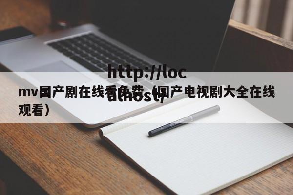 mv国产剧在线看免费（国产电视剧大全在线观看）