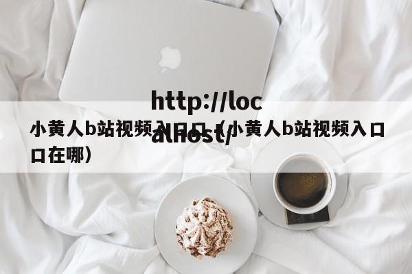 小黄人b站视频入口口（小黄人b站视频入口口在哪）